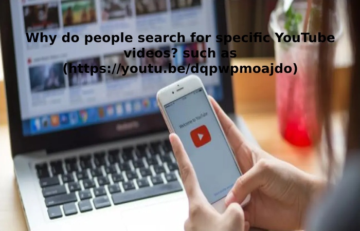Why do people search for specific YouTube videos_ such as (https___youtu.be_dqpwpmoajdo)