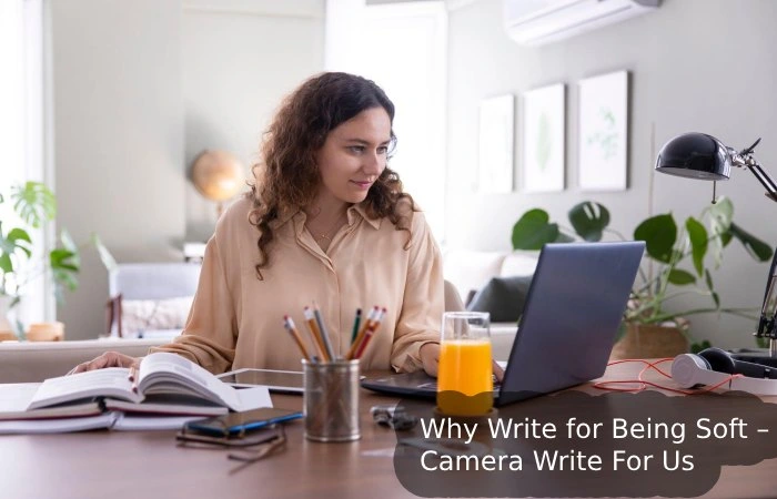 Why Write for Being Soft – Camera Write For Us