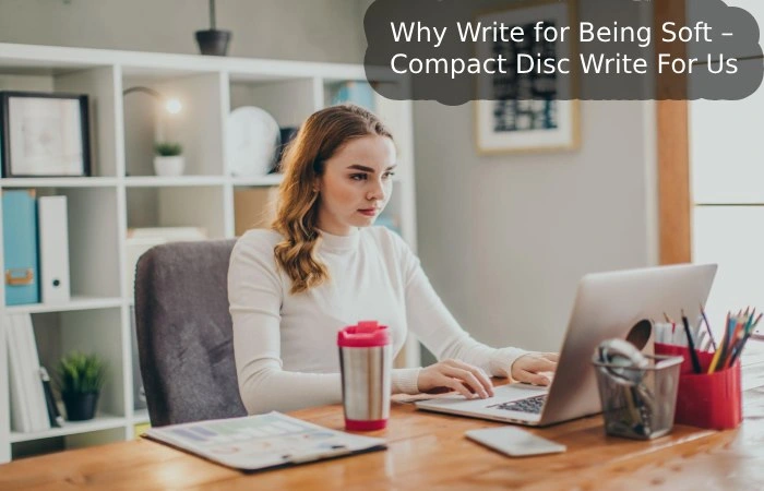 Why Write for Being Soft – Compact Disc Write For Us